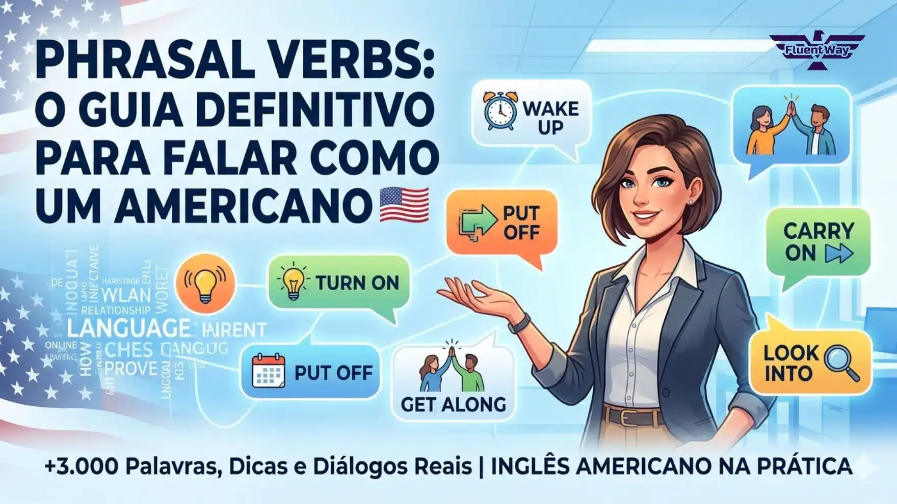 Infográfico ilustrativo sobre os Phrasal Verbs mais usados no inglês americano para o blog Fluent Way Idiomas, mostrando exemplos práticos como 'WAKE UP', 'TURN ON', 'PUT OFF', 'GET ALONG', 'CARRY ON' e 'LOOK INTO', com uma profissional americana sorrindo em um escritório moderno e a bandeira dos EUA.